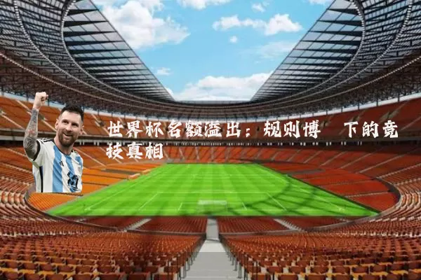 世界杯名额溢出：规则博弈下的竞技真相