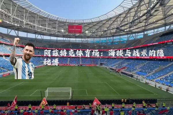 阿兹特克体育场：海拔与战术的隐秘博弈