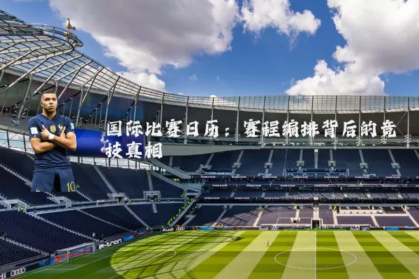 国际比赛日历:赛程编排背后的竞技真相