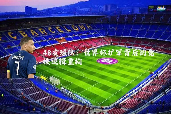 48支球队:世界杯扩军背后的竞技逻辑重构