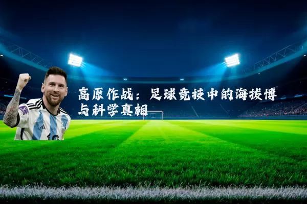 高原作战:足球竞技中的海拔博弈与科学真相