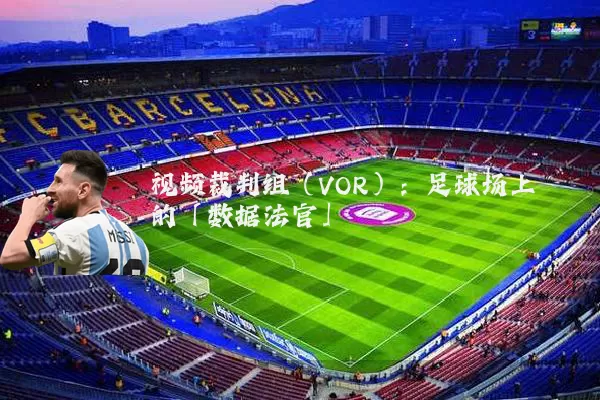 视频裁判组(VOR):足球场上的「数据法官」