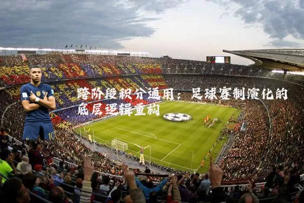 跨阶段积分通用:足球赛制演化的底层逻辑重构