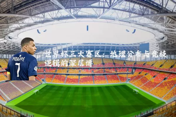 世界杯三大赛区：地理分布与竞技逻辑的深层博弈