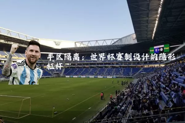 半区隔离：世界杯赛制设计的隐形杠杆