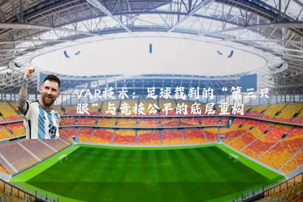VAR技术:足球裁判的“第三只眼”与竞技公平的底层重构