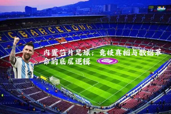 内置芯片足球：竞技真相与数据革命的底层逻辑