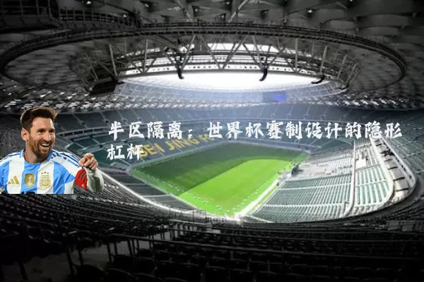 半区隔离:世界杯赛制设计的隐形杠杆