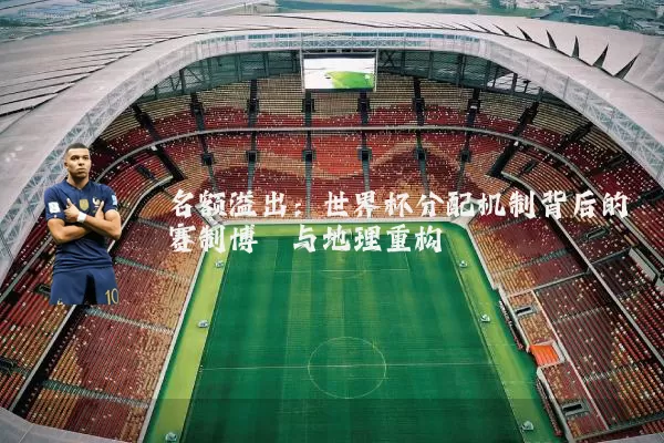 名额溢出:世界杯分配机制背后的赛制博弈与地理重构